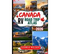 Canada RV Road Trip Atlas 2026: Discover Canada by RV with Route Maps, Scenic Drives and Itineraries, Top Campgrounds, National Park Adventures, and Coast-to-Coast Road Trip Loops