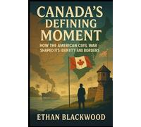 Canada’s Defining Moment: How the American Civil War Reshaped its Identity and Borders