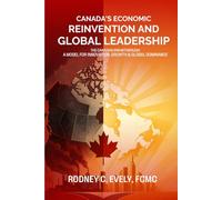 Canada’s Economic Reinvention and Global Leadership.: The Canadian Breakthrough A Model for Innovation, Growth & Global Dominance