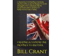 CANADA’S FOUNDING FATHERS FROM JOHN A. McDONALD TO JOEY SMALLWOOD: CANADA FROM EIGHTEEN SIXTY SEVEN TO NINETEEN FORTY NINE: CREATING A COUNTRY ONE PROVINCE TO ANOTHER (World History)
