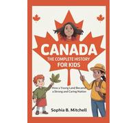 Canada: The Complete History for Kids: How a Young Land Became a Strong and Caring Nation (Collection of countries history book in north America)