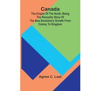 Canada: the Empire of the North; Being the Romantic Story of the New Dominion’s Growth from Colony to Kingdom