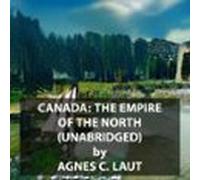 Canada: The Empire Of The North (UNABRIDGED)
