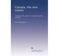 Canada, the new nation a book for the settler, the emigrant and the politician