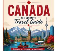 Canada: The Ultimate Travel Guide: Discover Canada's Cities, History, Nature, Culture, Food, Festivals, Temples, Outdoor Adventures, Budget Travel, and Hidden Gems