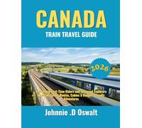 CANADA TRAIN TRAVEL GUIDE 2026: Everything First-Time Riders and Seasoned Explorers Need for Scenic Routes, Cabins & Budget-Friendly Adventures