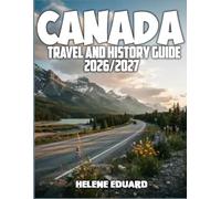 CANADA TRAVEL AND HISTORY GUIDE 2026/2027: Explore Historic Landmarks, Indigenous Culture, National Parks, Scenic Drives, Local Food, Wildlife, Festivals, and Practical Travel Tips Across Canada