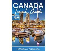 Canada Travel Guide 2025: Practical Tips on Getting Around, Booking Stays, Visiting Must-See Locations, and Eating Well on Any Budget