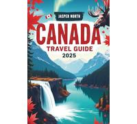 CANADA TRAVEL GUIDE 2025: Your All-in-One Travel Companion to Canada’s Best in 2025