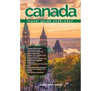 CANADA TRAVEL GUIDE 2026/2027: Discover Canada from arrival to departure with a well-detailed guide that helps you see more in half the time through ... advice, budget guidance, and top attractions.