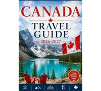 CANADA TRAVEL GUIDE 2026-2027: Discover the Best Places to Visit, Hidden Gems, Local Experiences, Food, Culture, and Essential Tips for an Unforgettable Canadian Adventure