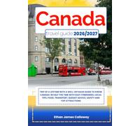 CANADA TRAVEL GUIDE 2026/2027: Trip of a lifetime with a well-Detailed Guide to Know CANADA in Half the Time with Easy Itineraries, Local Tips, Food, ... Budget Advice, Safety and Top Attractions
