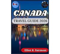 CANADA TRAVEL GUIDE 2026: Planning Smart, Responsibly, and Understanding Canada Beyond the Brochures (Elliot R. Fairmont’s Global Explorer Series)