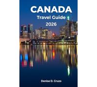 CANADA TRAVEL GUIDE 2026: Your One Time Ticket to the Vast, Multicultural, Beautiful, Welcoming, and Diverse North America Country