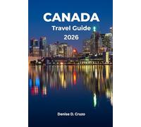 CANADA TRAVEL GUIDE 2026: Your One Time Ticket to the Vast, Multicultural, Beautiful, Welcoming, and Diverse North America Country