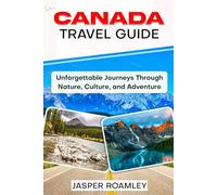 CANADA TRAVEL GUIDE: Unforgettable Journeys Through Nature, Culture and Adventure