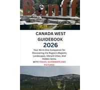 CANADA WEST GUIDEBOOK 2026: Your All In One Companion for Discovering the Region’s Majestic Landscapes, Vibrant Cities, And Hidden Gems. WITH TRAVEL GUIDEMAPS AND PICTURES