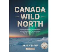 CANADA WILD NORTH: AN IMMERSIVE JOURNEY THROUGH CANADA’S UNTAMED LANDSCAPES, ARCTIC WONDERS, AND LEGENDARY NORTHERN ADVENTURES