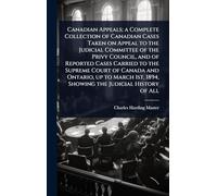 Canadian Appeals; a Complete Collection of Canadian Cases Taken on Appeal to the Judicial Committee of the Privy Council, and of Reported Cases ... 1894, Showing the Judicial History of All