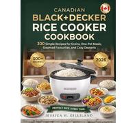 Canadian Black+Decker Rice Cooker Cookbook: 300 Simple Recipes for Grains, One-Pot Meals, Steamed Favourites, and Cozy Desserts