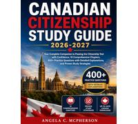 CANADIAN CITIZENSHIP STUDY GUIDE 2026-2027: Your Complete Companion to Passing the Citizenship Test with Confidence, 10 Comprehensive Chapters, 400+ ... Explanations, and Proven Study Strategies