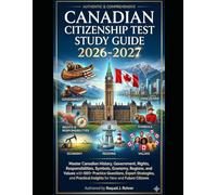 Canadian Citizenship Test Study Guide 2026-2027: Master Canadian History, Government, Rights, Responsibilities, Symbols, Economy, Regions, and Values ... Insights for New and Future Citizens