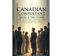 Canadian Consultant: Legal & Tax Guide. Start, Run and Protect Your Home-Based Freelance Business In Canada With Global Best Practices.