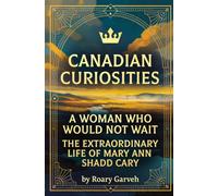CANADIAN CURIOSITIES: A Woman Who Would Not Wait: The Extraordinary Life of Mary Ann Shadd Cary (Canadian Curiosities Series | 50 True Stories of Extraordinary Canadians | Roary Garveh)