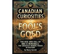 CANADIAN CURIOSITIES: Fool's Gold: The Rise and Fall of Bre-X Minerals: The Greatest Mining Fraud in History (Canadian Curiosities Series | 50 True Stories of Extraordinary Canadians | Roary Garveh)
