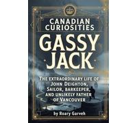 CANADIAN CURIOSITIES: Gassy Jack: The Extraordinary Life of John Deighton, Sailor, Barkeeper, and Unlikely Father of Vancouver (Canadian Curiosities ... of Extraordinary Canadians | Roary Garveh)