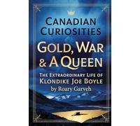 CANADIAN CURIOSITIES: Gold, War & A Queen - The Extraordinary Life of Klondike Joe Boyle (Canadian Curiosities Series | 50 True Stories of Extraordinary Canadians | Roary Garveh)