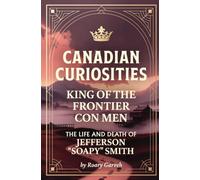 CANADIAN CURIOSITIES: King of the Frontier Con Men: The Life and Death of Jefferson "Soapy" Smith (Canadian Curiosities Series | 50 True Stories of Extraordinary Canadians | Roary Garveh)