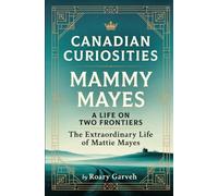 CANADIAN CURIOSITIES: Mammy Mayes - A Life on Two Frontiers: The Extraordinary Life of Mattie Mayes (Canadian Curiosities Series | 50 True Stories of Extraordinary Canadians | Roary Garveh)