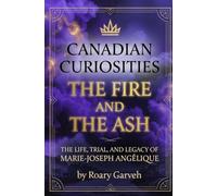 CANADIAN CURIOSITIES: The Fire and The Ash: The Life, Trial, and Legacy of Marie-Joseph Angélique (Canadian Curiosities Series | 50 True Stories of Extraordinary Canadians | Roary Garveh)