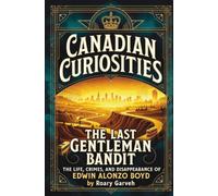 CANADIAN CURIOSITIES: The Last Gentleman Bandit: The Life, Crimes, and Disappearance of Edwin Alonzo Boyd (Canadian Curiosities Series | 50 True Stories of Extraordinary Canadians | Roary Garveh)