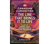 CANADIAN CURIOSITIES: The Line That Brings It To Life: A Life of Daphne Odjig, Grandmother of Canadian Indigenous Art (Canadian Curiosities Series | ... of Extraordinary Canadians | Roary Garveh)