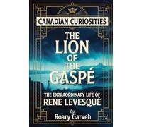 CANADIAN CURIOSITIES: The Lion in the Gaspé: The Extraordinary Life of Rene Levesqué (Canadian Curiosities Series | 50 True Stories of Extraordinary Canadians | Roary Garveh)