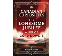 CANADIAN CURIOSITIES: The Lonesome Jubilee: A Life of Gord Downie (Canadian Curiosities Series | 50 True Stories of Extraordinary Canadians | Roary Garveh)