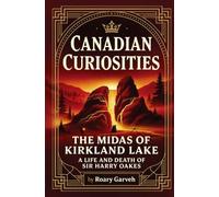 CANADIAN CURIOSITIES: The Midas of Kirkland Lake: A Life and Death of Sir HarryOakes (Canadian Curiosities Series | 50 True Stories of Extraordinary Canadians | Roary Garveh)