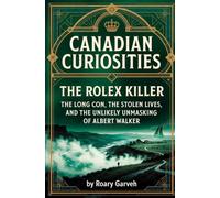 CANADIAN CURIOSITIES: The Rolex Killer: The Long Con, The Stolen Lives, And The Unlikely Unmasking of Albert Walker (Canadian Curiosities Series | 50 ... of Extraordinary Canadians | Roary Garveh)