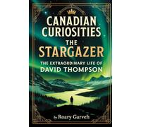 CANADIAN CURIOSITIES: The Stargazer: The Extraordinary Life of David Thompson (Canadian Curiosities Series | 50 True Stories of Extraordinary Canadians | Roary Garveh)