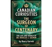 CANADIAN CURIOSITIES: The Surgeon of Centenary: The Life and World of Dr. Douglas J. Salmon (Canadian Curiosities Series | 50 True Stories of Extraordinary Canadians | Roary Garveh)