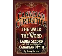 CANADIAN CURIOSITIES: The Walk and the Word: Laura Secord and the Making of a Canadian Myth (Canadian Curiosities Series | 50 True Stories of Extraordinary Canadians | Roary Garveh)