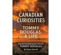CANADIAN CURIOSITIES: Tommy Douglas: A Life - The Extraordinary Life of Tommy Douglas (Canadian Curiosities Series | 50 True Stories of Extraordinary Canadians | Roary Garveh)