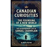 CANADIAN CURIOSTIES: The Founding of a New World: The Extraordinary Life of Samuel Champlain (Canadian Curiosities Series | 50 True Stories of Extraordinary Canadians | Roary Garveh)