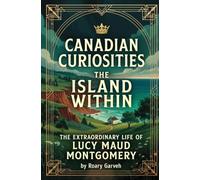 CANADIAN CURIOSTIES: The Island Within: The Extraordinary Life of Lucy Maud Montgomery (Canadian Curiosities Series | 50 True Stories of Extraordinary Canadians | Roary Garveh)