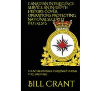 CANADIAN INTELLIGENCE SERVICE AN IN-DEPTH HISTORY: COVER OPERATIONS PROTECTING NATIONAL SECURITY INTERESTS: COUNTERESPIONAGE CHALLENGES DURING COLD WAR YEARS