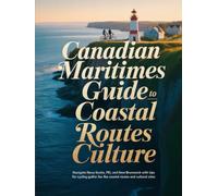 CANADIAN MARITIMES CYCLING GUIDE TO COASTAL ROUTES CULTURE: NAVIGATE NOVA SCOTIA, PEI, AND NEW BRUNSWICK WITH TIPS FOR CYCLING THE BEST COASTAL ROUTES AND CULTURAL SITES