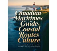 CANADIAN MARITIMES CYCLING GUIDE TO COASTAL ROUTES CULTURE: NAVIGATE NOVA SCOTIA, PEI, AND NEW BRUNSWICK WITH TIPS FOR CYCLING THE BEST COASTAL ROUTES AND CULTURAL SITES