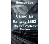 Canadian Railway 1882: The Iron Dragon's Shadow (The Veins of Canada)